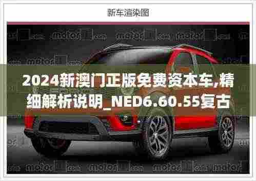 2024新澳门正版免费资本车,精细解析说明_NED6.60.55复古版