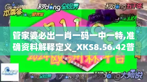 管家婆必出一肖一码一中一特,准确资料解释定义_XKS8.56.42普及版
