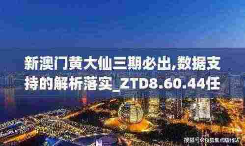 新澳门黄大仙三期必出,数据支持的解析落实_ZTD8.60.44任务版