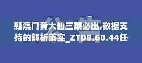 新澳门黄大仙三期必出,数据支持的解析落实_ZTD8.60.44任务版