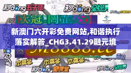新澳门六开彩免费网站,和谐执行落实解答_CHG3.41.29融元境