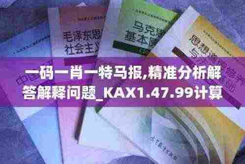 一码一肖一特马报,精准分析解答解释问题_KAX1.47.99计算版