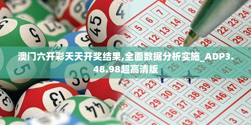 澳门六开彩天天开奖结果,全面数据分析实施_ADP3.48.98超高清版