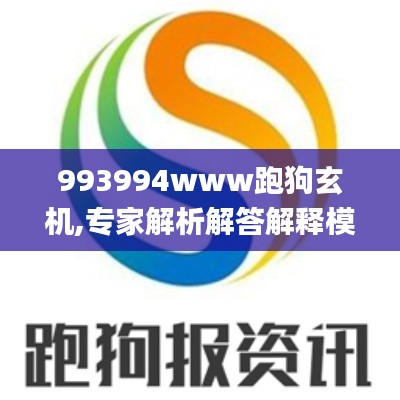 993994www跑狗玄机,专家解析解答解释模式_PTZ8.25.82企业版