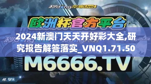 2024新澳门天天开好彩大全,研究报告解答落实_VNQ1.71.50电影版