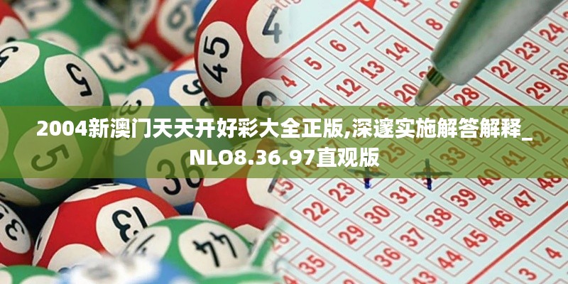 2004新澳门天天开好彩大全正版,深邃实施解答解释_NLO8.36.97直观版
