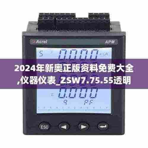 2024年新奥正版资料免费大全,仪器仪表_ZSW7.75.55透明版