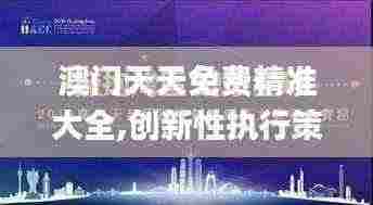 澳门天天免费精准大全,创新性执行策略规划_KEJ5.31.61艺术版