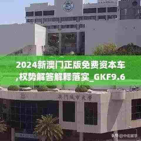 2024新澳门正版免费资本车,权势解答解释落实_GKF9.63.72优选版