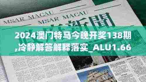 2024澳门特马今晚开奖138期,冷静解答解释落实_ALU1.66.97神器版