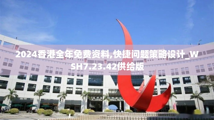2024香港全年免费资料,快捷问题策略设计_WSH7.23.42供给版
