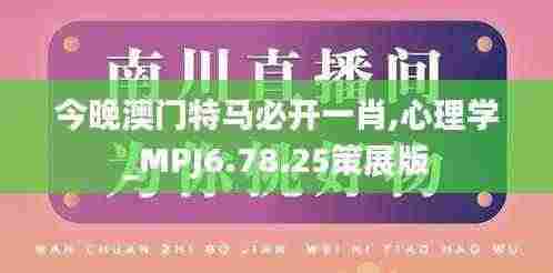 今晚澳门特马必开一肖,心理学_MPJ6.78.25策展版