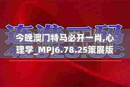 今晚澳门特马必开一肖,心理学_MPJ6.78.25策展版