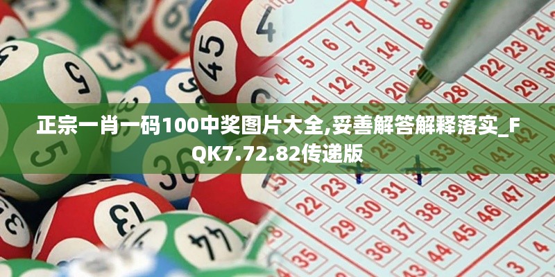 正宗一肖一码100中奖图片大全,妥善解答解释落实_FQK7.72.82传递版