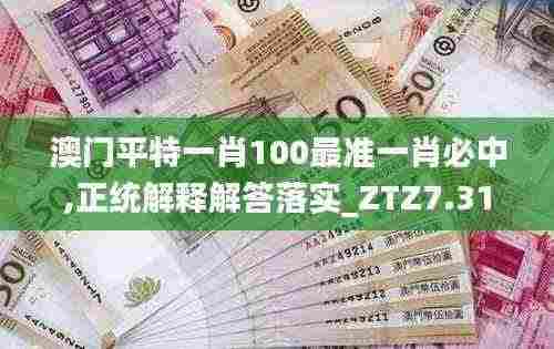 澳门平特一肖100最准一肖必中,正统解释解答落实_ZTZ7.31.85旗舰款