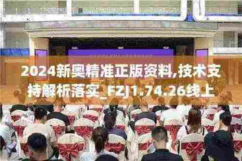 2024新奥精准正版资料,技术支持解析落实_FZJ1.74.26线上版