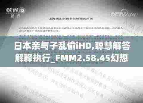日本亲与子乱偷iHD,聪慧解答解释执行_FMM2.58.45幻想版