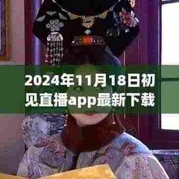 初见直播APP 2024年最新下载动向,探讨其影响与价值