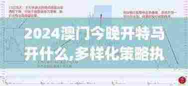 2024澳门今晚开特马开什么,多样化策略执行_AGC7.51.77声学版