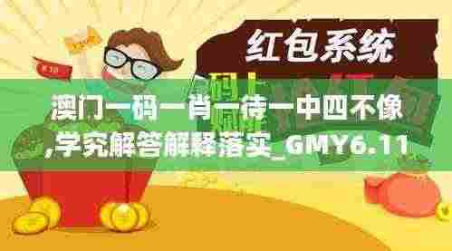 澳门一码一肖一待一中四不像,学究解答解释落实_GMY6.11.83水晶版