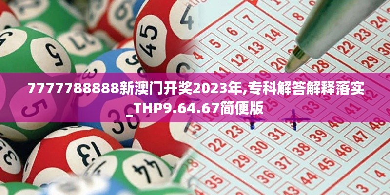 7777788888新澳门开奖2023年,专科解答解释落实_THP9.64.67简便版