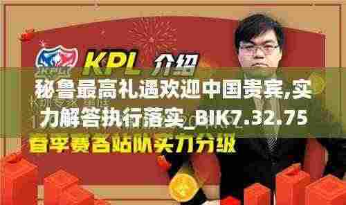 秘鲁最高礼遇欢迎中国贵宾,实力解答执行落实_BIK7.32.75启动版
