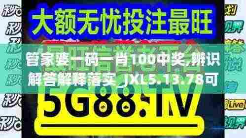 管家婆一码一肖100中奖,辨识解答解释落实_JXL5.13.78可穿戴设备版