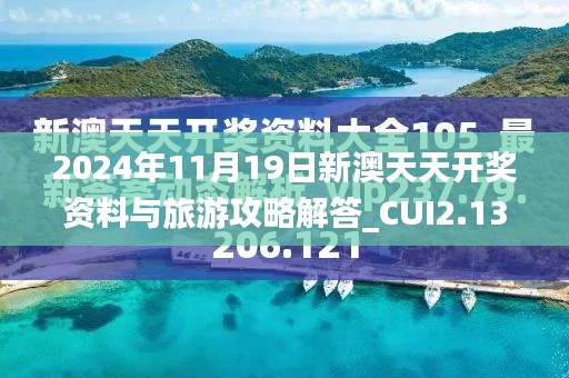 2024年11月19日新澳天天开奖资料与旅游攻略解答_CUI2.13.87修改版