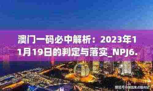 澳门一码必中解析：2023年11月19日的判定与落实_NPJ6.56.60稳定版