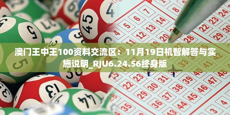 澳门王中王100资料交流区:11月19日机智解答与实施说明_RJU6.24.56终身版
