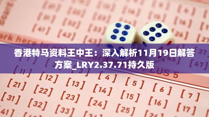 香港特马资料王中王:深入解析11月19日解答方案_LRY2.37.71持久版