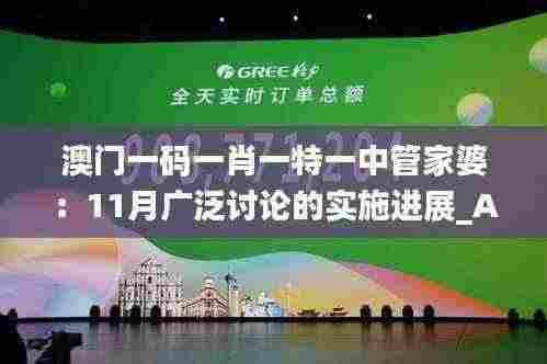 澳门一码一肖一特一中管家婆:11月广泛讨论的实施进展_AZF4.12.86云技术版