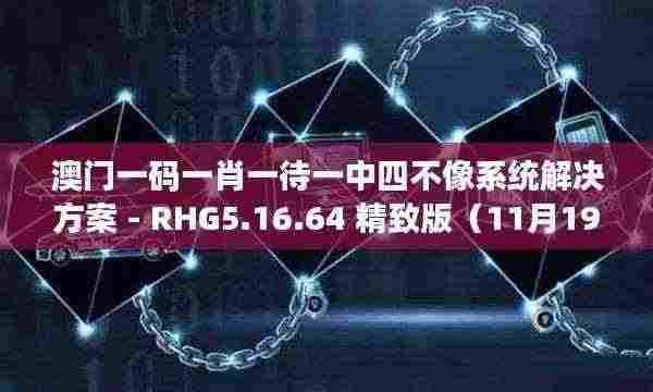 澳门一码一肖一待一中四不像系统解决方案 - RHG5.16.64 精致版（11月19日）