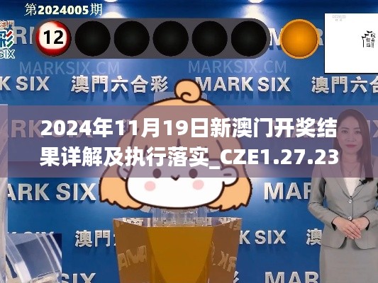 2024年11月19日新澳门开奖结果详解及执行落实_CZE1.27.23迷你版
