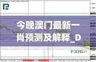 今晚澳门最新一肖预测及解释_DFO4.23.28版