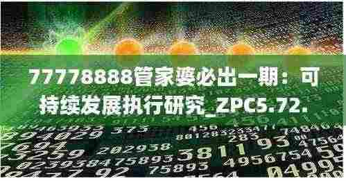77778888管家婆必出一期:可持续发展执行研究_ZPC5.72.29豪华版