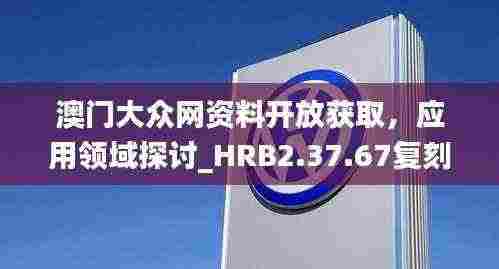 澳门大众网资料开放获取,应用领域探讨_HRB2.37.67复刻版