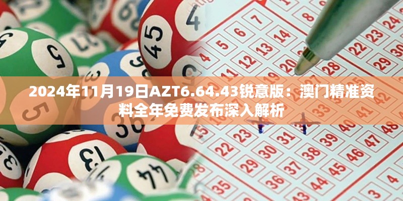 2024年11月19日AZT6.64.43锐意版:澳门精准资料全年免费发布深入解析