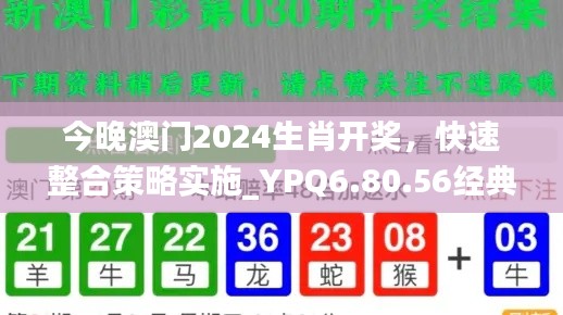 今晚澳门2024生肖开奖,快速整合策略实施_YPQ6.80.56经典版