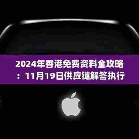 2024年香港免费资料全攻略:11月19日供应链解答执行_IZE5.65.58试用版