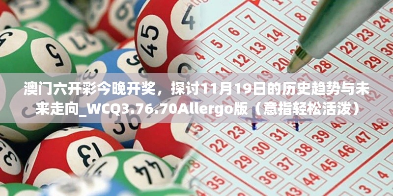 澳门六开彩今晚开奖,探讨11月19日的历史趋势与未来走向_WCQ3.76.70Allergo版(意指轻松活泼)