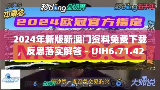 2024年新版新澳门资料免费下载,反思落实解答 - UIH6.71.42四喜版,发布时间:2024年11月19日