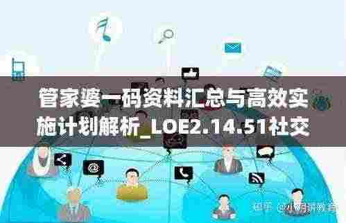 管家婆一码资料汇总与高效实施计划解析_LOE2.14.51社交版