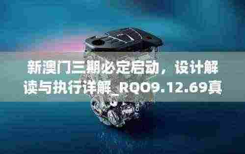 新澳门三期必定启动,设计解读与执行详解_RQO9.12.69真元境