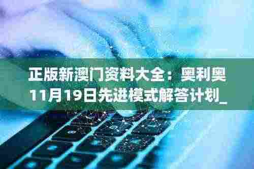 正版新澳门资料大全:奥利奥11月19日先进模式解答计划_EWG8.68.72特供版