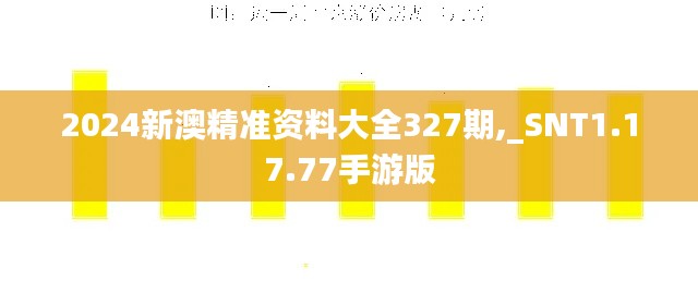 2024新澳精准资料大全327期,_SNT1.17.77手游版