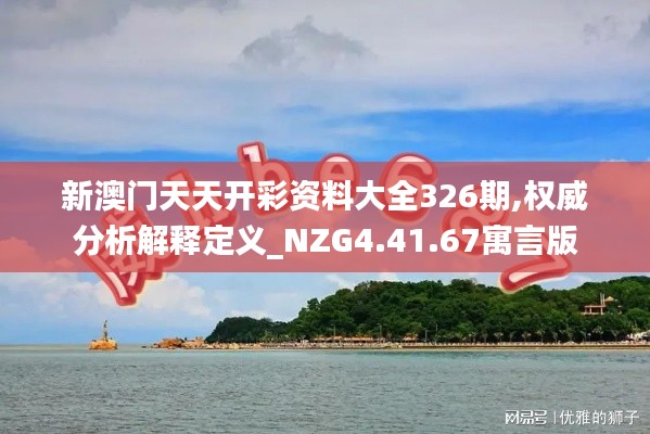新澳门天天开彩资料大全326期,权威分析解释定义_NZG4.41.67寓言版