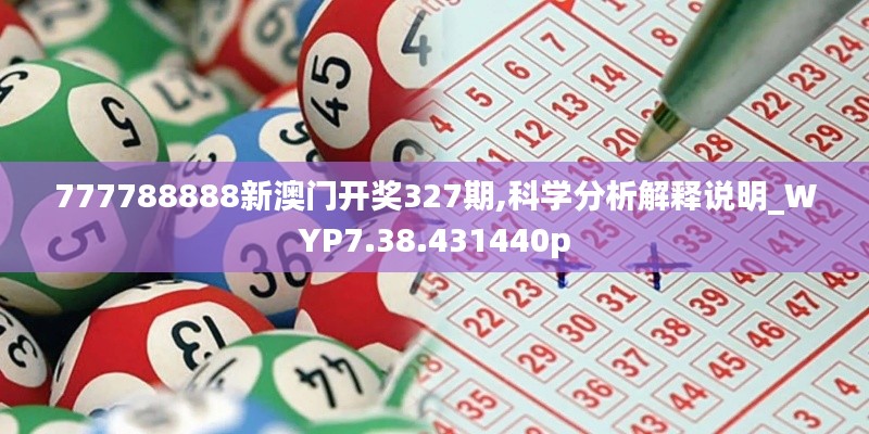 777788888新澳门开奖327期,科学分析解释说明_WYP7.38.431440p