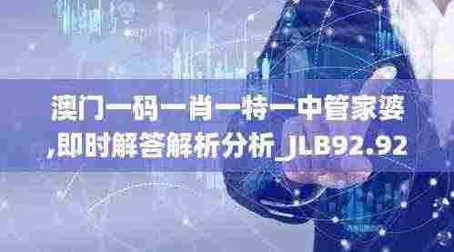 澳门一码一肖一特一中管家婆,即时解答解析分析_JLB92.926获取版