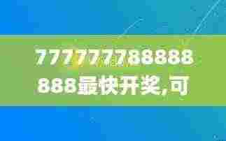 777777788888888最快开奖,可依赖操作方案_PPI92.314多媒体版